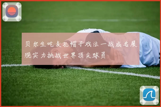 贝尔生吃麦孔帽子戏法一战成名展现实力挑战世界顶尖球员