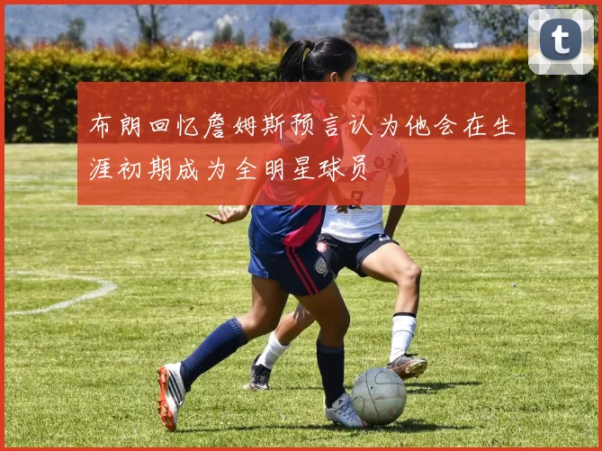 布朗回忆詹姆斯预言认为他会在生涯初期成为全明星球员