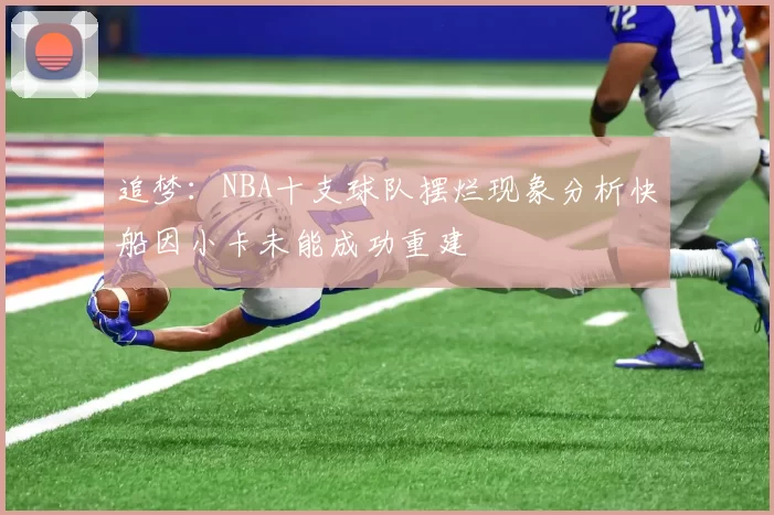 追梦：NBA十支球队摆烂现象分析快船因小卡未能成功重建