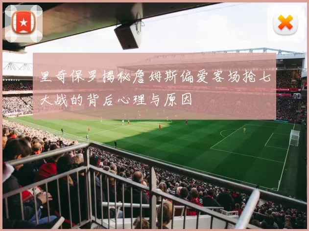 里奇保罗揭秘詹姆斯偏爱客场抢七大战的背后心理与原因