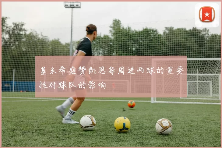 基米希盛赞凯恩每周进两球的重要性对球队的影响