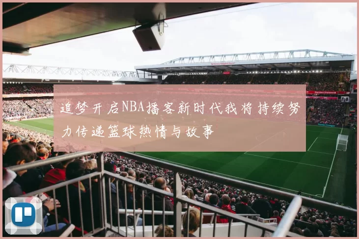 追梦开启NBA播客新时代我将持续努力传递篮球热情与故事