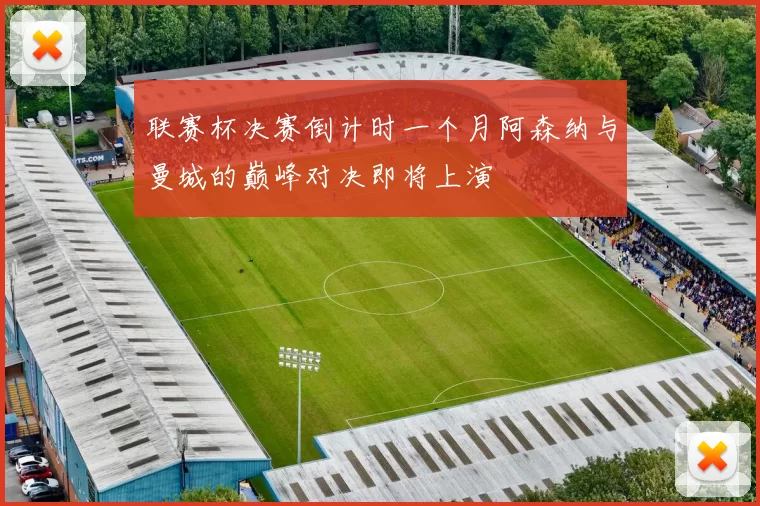 联赛杯决赛倒计时一个月阿森纳与曼城的巅峰对决即将上演