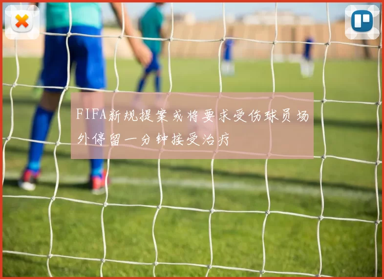 FIFA新规提案或将要求受伤球员场外停留一分钟接受治疗