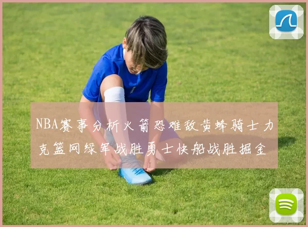 NBA赛事分析火箭恐难敌黄蜂骑士力克篮网绿军战胜勇士快船战胜掘金