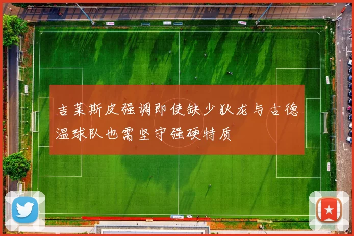 吉莱斯皮强调即使缺少狄龙与古德温球队也需坚守强硬特质