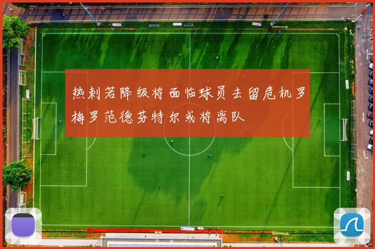 热刺若降级将面临球员去留危机罗梅罗范德芬特尔或将离队