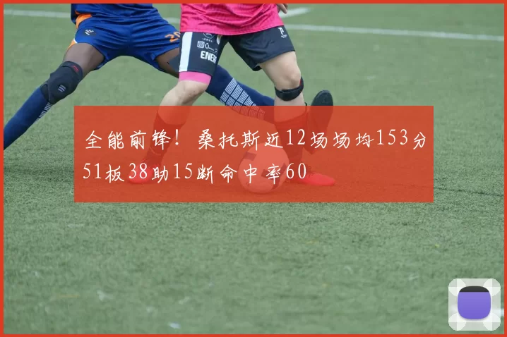 全能前锋！桑托斯近12场场均153分51板38助15断命中率60