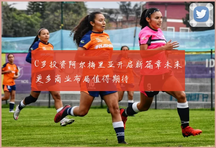 C罗投资阿尔梅里亚开启新篇章未来更多商业布局值得期待