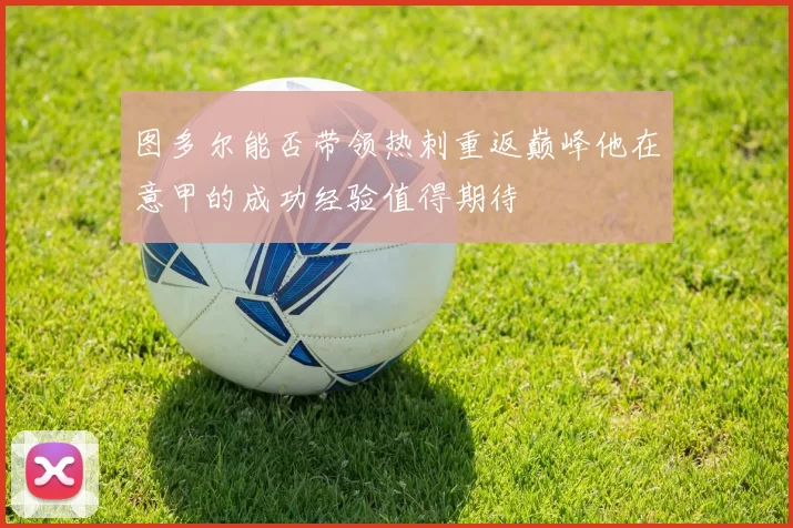 图多尔能否带领热刺重返巅峰他在意甲的成功经验值得期待
