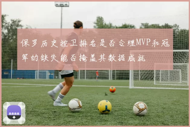 保罗历史控卫排名是否合理MVP和冠军的缺失能否掩盖其数据成就