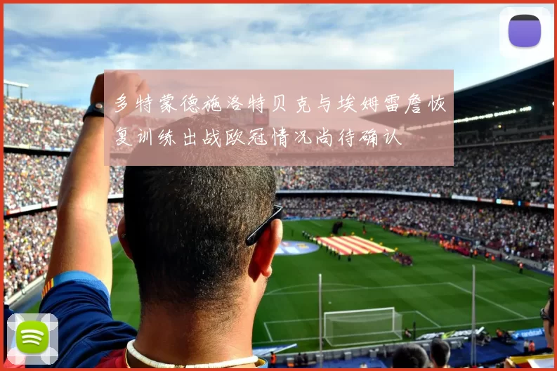 多特蒙德施洛特贝克与埃姆雷詹恢复训练出战欧冠情况尚待确认