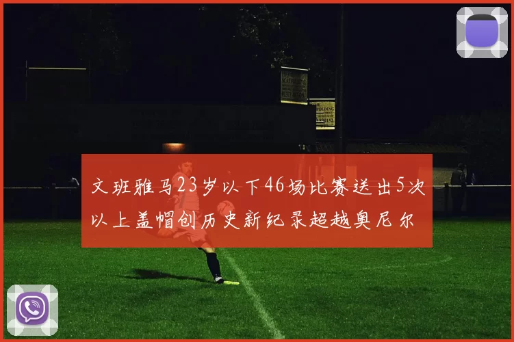 文班雅马23岁以下46场比赛送出5次以上盖帽创历史新纪录超越奥尼尔